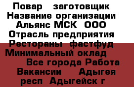 Повар - заготовщик › Название организации ­ Альянс-МСК, ООО › Отрасль предприятия ­ Рестораны, фастфуд › Минимальный оклад ­ 28 500 - Все города Работа » Вакансии   . Адыгея респ.,Адыгейск г.